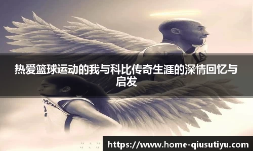 热爱篮球运动的我与科比传奇生涯的深情回忆与启发